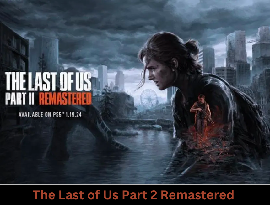 Reviving the Epic: The Last of Us Part 2 Remastered – A Powerhouse Reimagining of Gaming Excellence